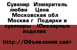 Сувенир “Измеритель любви“ › Цена ­ 645 - Московская обл., Москва г. Подарки и сувениры » Ювелирные изделия   